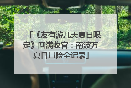 《友有游几天夏日限定》圆满收官：南波万夏日冒险全记录