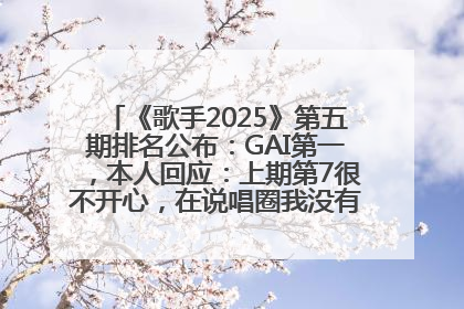 《歌手2025》第五期排名公布：GAI第一，本人回应：上期第7很不开心，在说唱圈我没有输过！卫兰淘汰