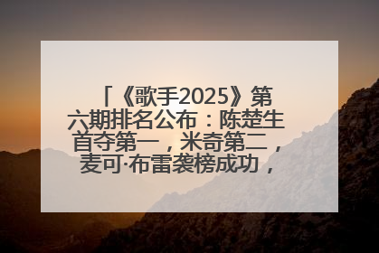 《歌手2025》第六期排名公布：陈楚生首夺第一，米奇第二，麦可·布雷袭榜成功，马嘉祺被淘汰
