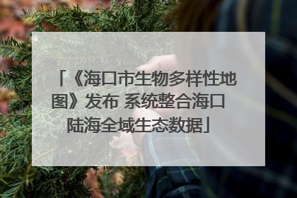 《海口市生物多样性地图》发布 系统整合海口陆海全域生态数据