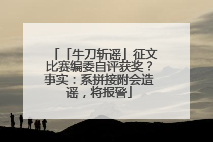 「牛刀斩谣」征文比赛编委自评获奖？事实：系拼接附会造谣，将报警