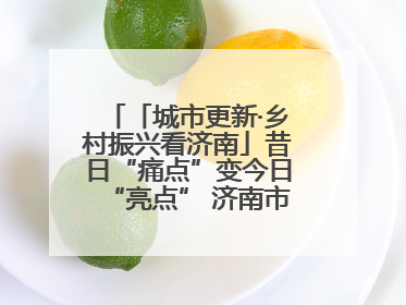 「城市更新·乡村振兴看济南」昔日“痛点”变今日“亮点” 济南市市中区上演城市更新“三部曲”