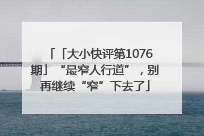 「大小快评第1076期」“最窄人行道”，别再继续“窄”下去了