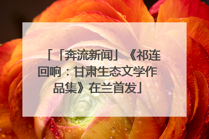 「奔流新闻」《祁连回响：甘肃生态文学作品集》在兰首发