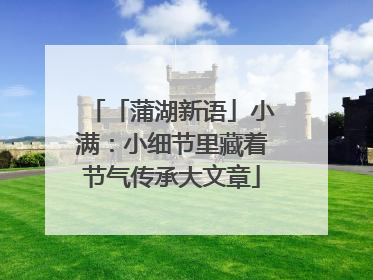 「蒲湖新语」小满：小细节里藏着节气传承大文章