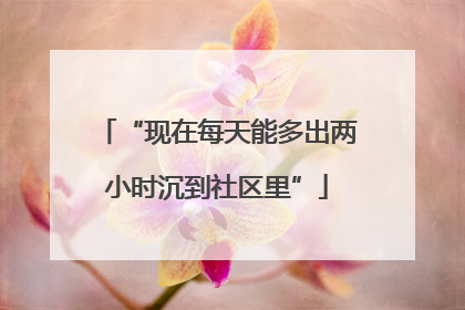 “现在每天能多出两小时沉到社区里”