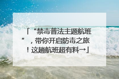 “禁毒普法主题航班”，带你开启防毒之旅！这趟航班超有料→