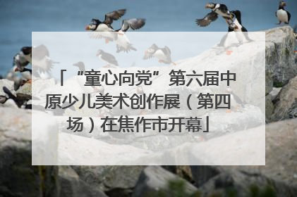 “童心向党”第六届中原少儿美术创作展（第四场）在焦作市开幕
