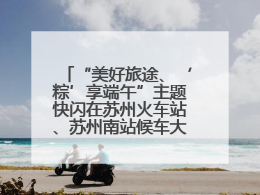 “美好旅途、‘粽’享端午”主题快闪在苏州火车站、苏州南站候车大厅上演
