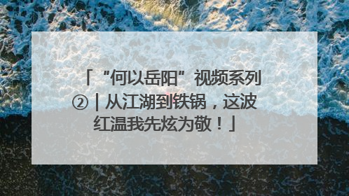 “何以岳阳”视频系列②｜从江湖到铁锅，这波红温我先炫为敬！