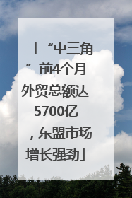 “中三角”前4个月外贸总额达5700亿，东盟市场增长强劲