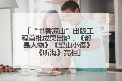 “书香凉山”出版工程首批成果出炉，《都是人物》《望山小语》《听海》亮相