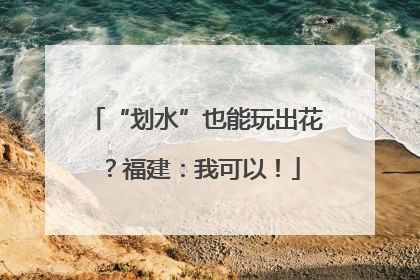 “划水”也能玩出花？福建：我可以！