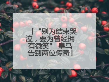 “别为结束哭泣，要为曾经拥有微笑” 皇马告别两位传奇
