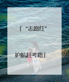 “志愿红”护航赶考路