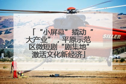 “小屏幕”撬动“大产业”，平原示范区微短剧“剧集地”激活文化新经济