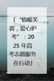 “情暖芙蓉，爱心护考”：2025 年高考志愿服务在行动