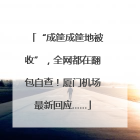 “成筐成筐地被收”，全网都在翻包自查！厦门机场最新回应……