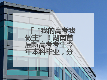 “我的高考我做主”！湖南首届新高考考生今年本科毕业，分享成长故事
