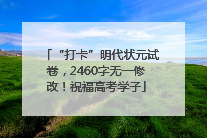 “打卡”明代状元试卷，2460字无一修改！祝福高考学子