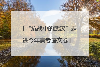 “抗战中的武汉”走进今年高考语文卷