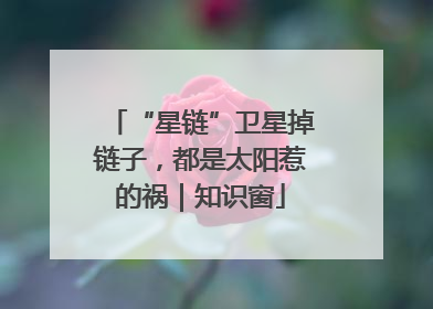 “星链”卫星掉链子，都是太阳惹的祸｜知识窗
