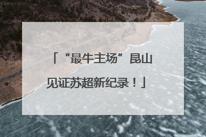 “最牛主场”昆山见证苏超新纪录！