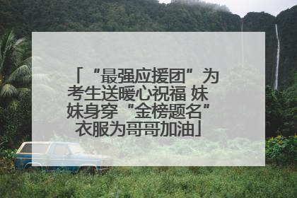 “最强应援团”为考生送暖心祝福 妹妹身穿“金榜题名”衣服为哥哥加油