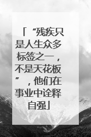 “残疾只是人生众多标签之一，不是天花板”，他们在事业中诠释自强