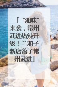 “湘味”来袭，常州武进热辣升级！兰湘子新店落子常州武进