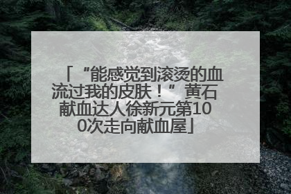 “能感觉到滚烫的血流过我的皮肤！”黄石献血达人徐新元第100次走向献血屋