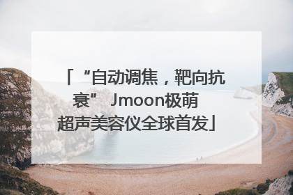 “自动调焦，靶向抗衰” Jmoon极萌超声美容仪全球首发