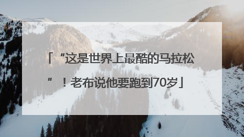“这是世界上最酷的马拉松”！老布说他要跑到70岁
