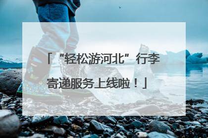 “轻松游河北”行李寄递服务上线啦！