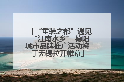 “重装之都”遇见“江南水乡” 德阳城市品牌推广活动将于无锡拉开帷幕