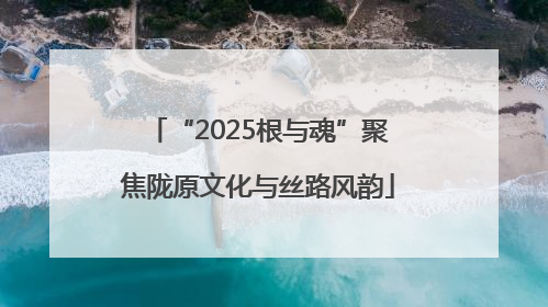 “2025根与魂”聚焦陇原文化与丝路风韵