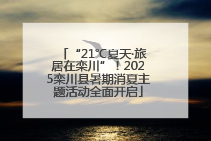 “21℃夏天·旅居在栾川”！2025栾川县暑期消夏主题活动全面开启