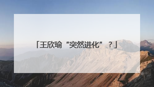 王欣瑜“突然进化”？