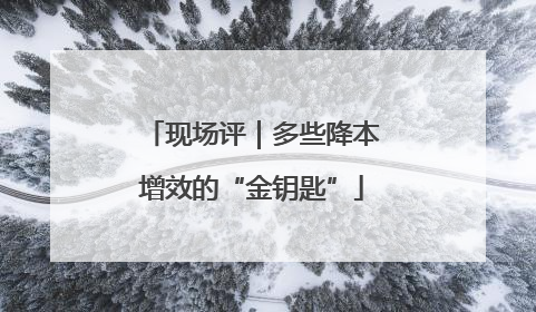 现场评｜多些降本增效的“金钥匙”
