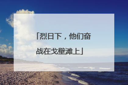 烈日下，他们奋战在戈壁滩上