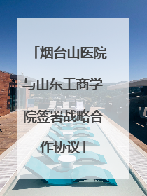烟台山医院与山东工商学院签署战略合作协议