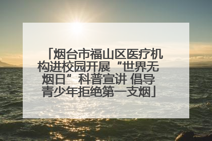 烟台市福山区医疗机构进校园开展“世界无烟日”科普宣讲 倡导青少年拒绝第一支烟