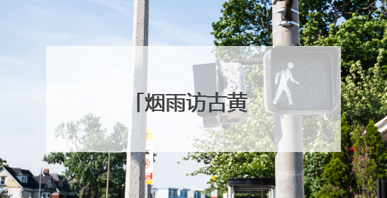 烟雨访古黄 篆痕印乡愁