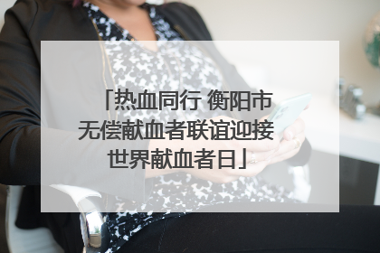 热血同行 衡阳市无偿献血者联谊迎接世界献血者日