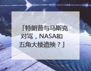 特朗普与马斯克对骂，NASA和五角大楼遭殃？