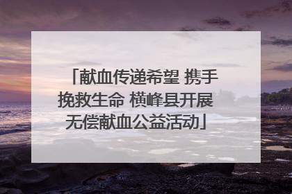 献血传递希望 携手挽救生命 横峰县开展无偿献血公益活动