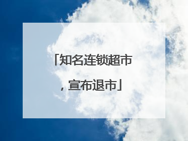 知名连锁超市，宣布退市