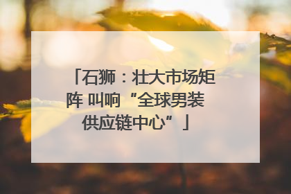 石狮：壮大市场矩阵 叫响“全球男装供应链中心”