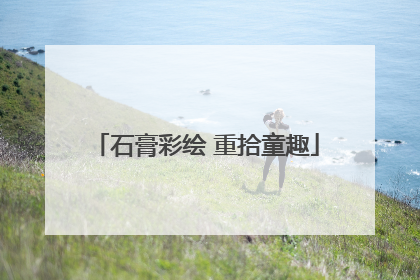 石膏彩绘 重拾童趣