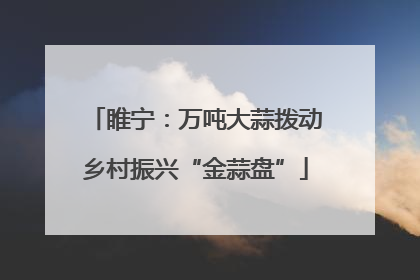 睢宁：万吨大蒜拨动乡村振兴“金蒜盘”